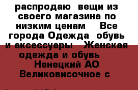 распродаю  вещи из своего магазина по низким ценам  - Все города Одежда, обувь и аксессуары » Женская одежда и обувь   . Ненецкий АО,Великовисочное с.